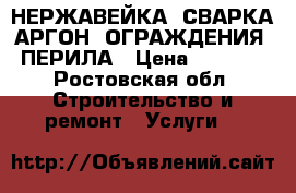 НЕРЖАВЕЙКА, СВАРКА АРГОН. ОГРАЖДЕНИЯ, ПЕРИЛА › Цена ­ 1 500 - Ростовская обл. Строительство и ремонт » Услуги   